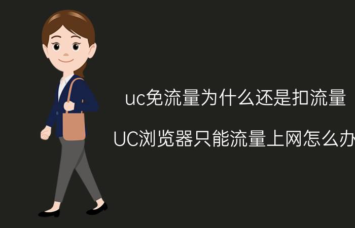 uc免流量为什么还是扣流量 UC浏览器只能流量上网怎么办？